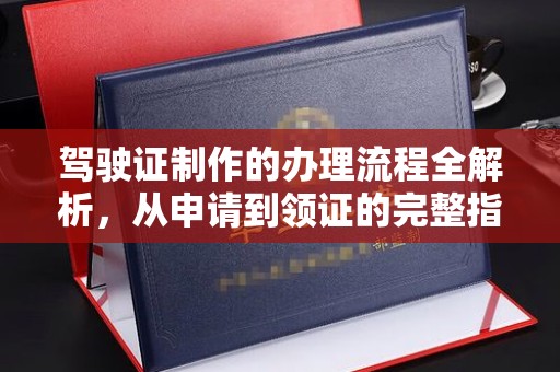 临渭驾驶证制作的办理流程全解析，从申请到领证的完整指南